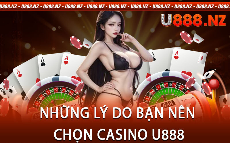 Những Lý Do Bạn Nên Chọn Casino U888