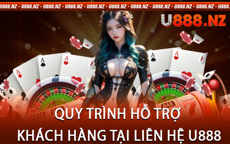 Quy Trình Hỗ Trợ Khách Hàng Tại Liên Hệ U888